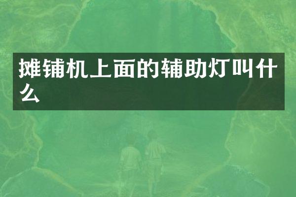 攤鋪機上面的輔助燈叫什么