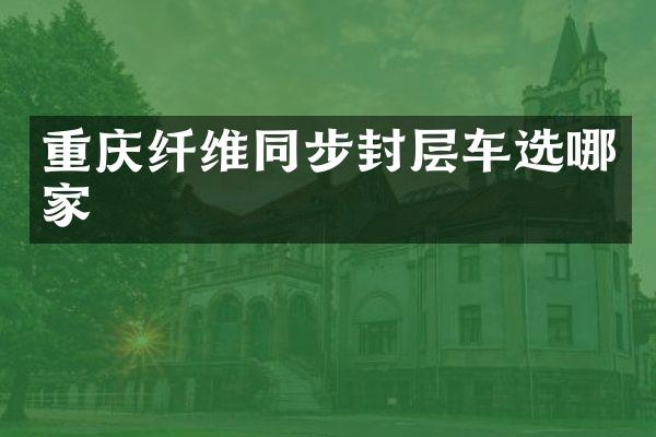 重慶纖維同步封層車選哪家