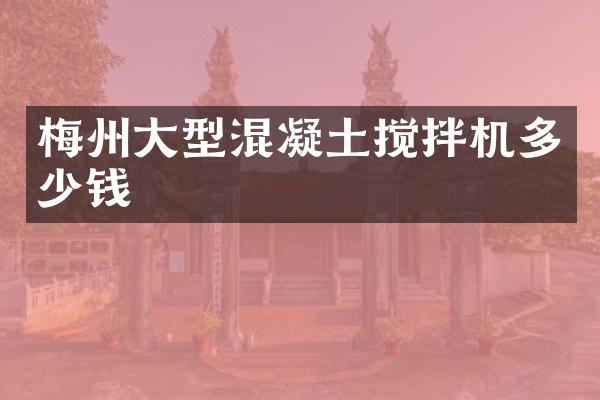 梅州大型混凝土攪拌機(jī)多少錢