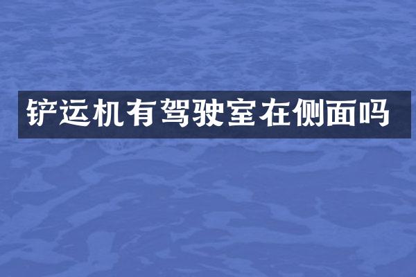 鏟運(yùn)機(jī)有駕駛室在側(cè)面嗎