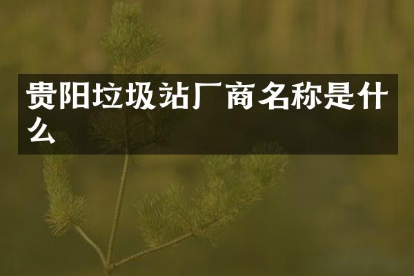 貴陽(yáng)垃圾站廠商名稱(chēng)是什么