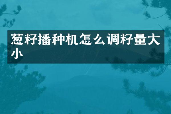 蔥籽播種機怎么調籽量大小