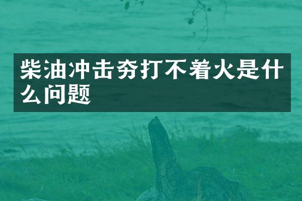 柴油沖擊夯打不著火是什么問題