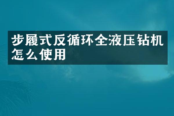 步履式反循環(huán)全液壓鉆機(jī)怎么使用