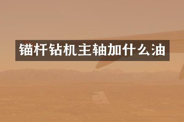 錨桿鉆機(jī)主軸加什么油