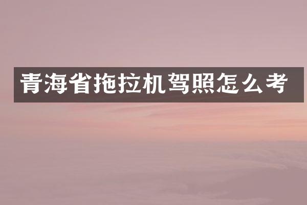 青海省拖拉機駕照怎么考