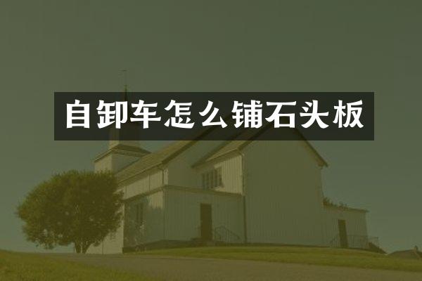 自卸車怎么鋪石頭板