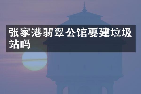 張家港翡翠公館要建垃圾站嗎