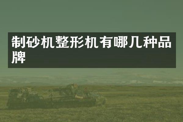 制砂機整形機有哪幾種品牌