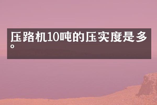 壓路機(jī)10噸的壓實(shí)度是多少