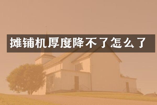 攤鋪機(jī)厚度降不了怎么了