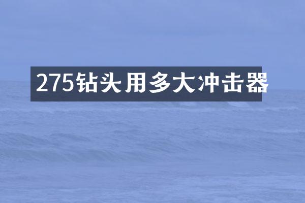 275鉆頭用多大沖擊器