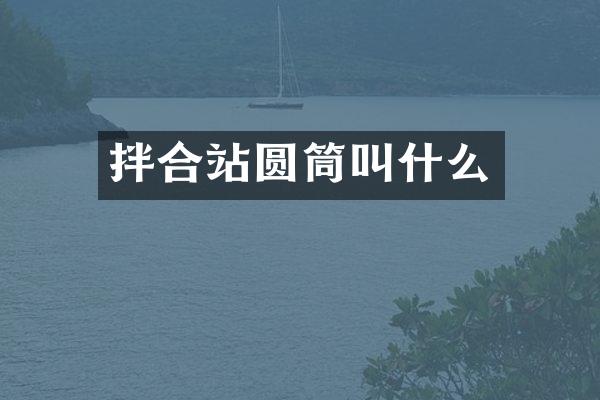 拌合站圓筒叫什么