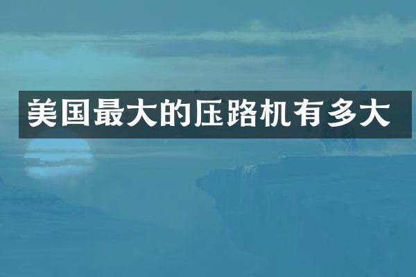 美國(guó)最大的壓路機(jī)有多大