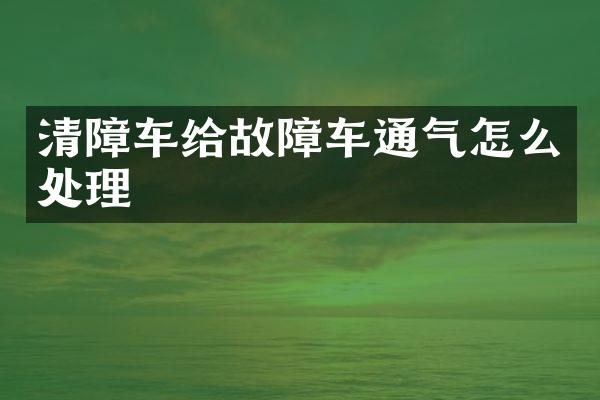 清障車給故障車通氣怎么處理