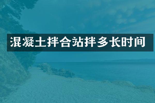 混凝土拌合站拌多長時間