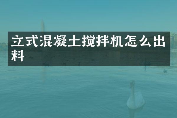 立式混凝土攪拌機怎么出料