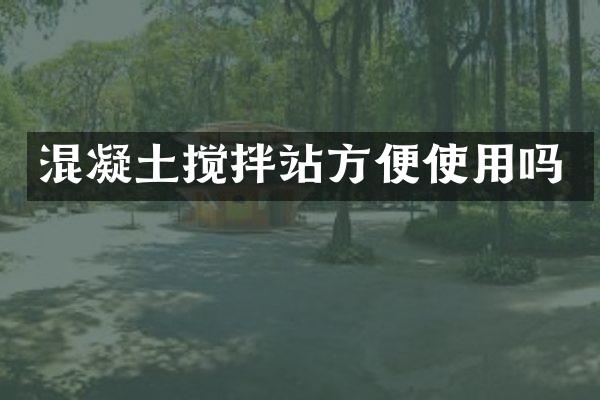 混凝土攪拌站方便使用嗎