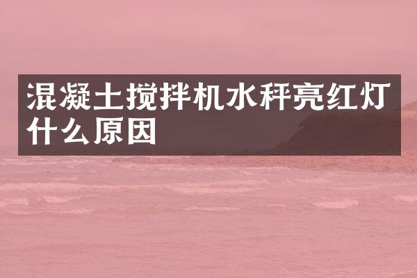 混凝土攪拌機(jī)水秤亮紅燈什么原因