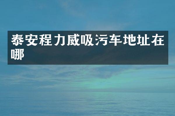 泰安程力威吸污車地址在哪