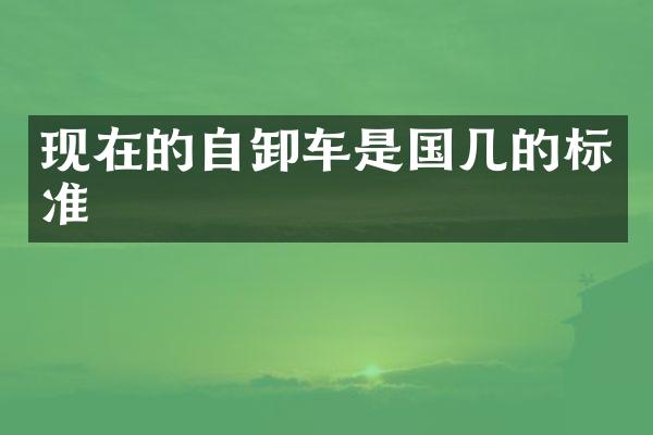 現(xiàn)在的自卸車是國幾的標(biāo)準(zhǔn)