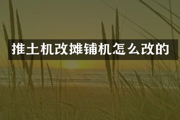 推土機改攤鋪機怎么改的