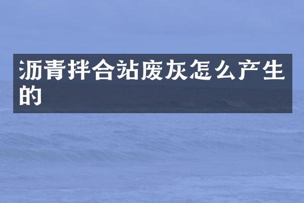 瀝青拌合站廢灰怎么產生的