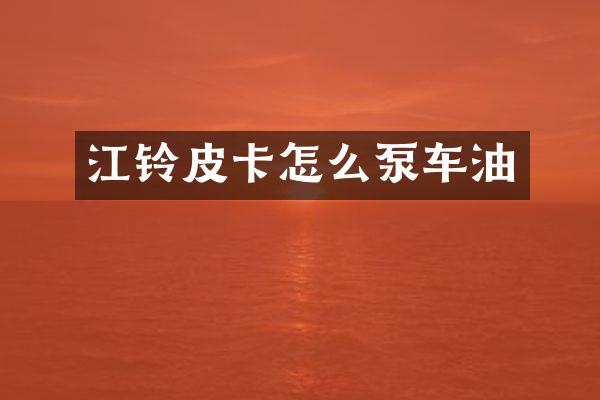江铃皮卡怎么泵车油