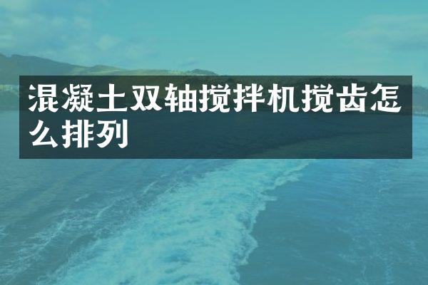 混凝土雙軸攪拌機攪齒怎么排列