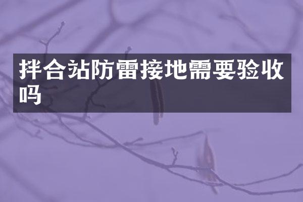 拌合站防雷接地需要驗收嗎