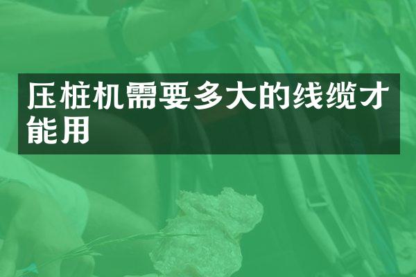 壓樁機需要多大的線纜才能用