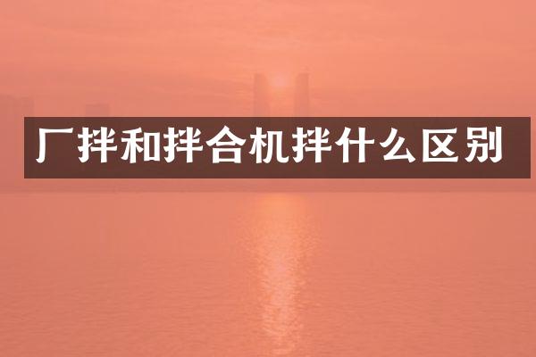 廠拌和拌合機(jī)拌什么區(qū)別