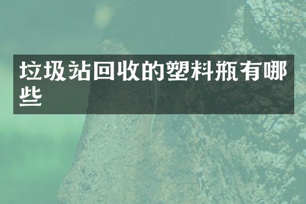 垃圾站回收的塑料瓶有哪些