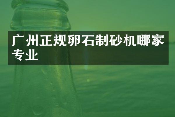 廣州正規(guī)卵石制砂機(jī)哪家專業(yè)