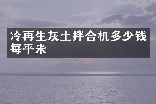 冷再生灰土拌合機(jī)多少錢每平米