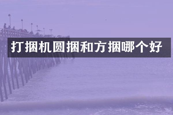 打捆機(jī)圓捆和方捆哪個(gè)好