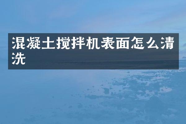 混凝土攪拌機(jī)表面怎么清洗