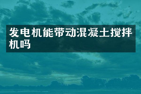 發(fā)電機(jī)能帶動(dòng)混凝土攪拌機(jī)嗎