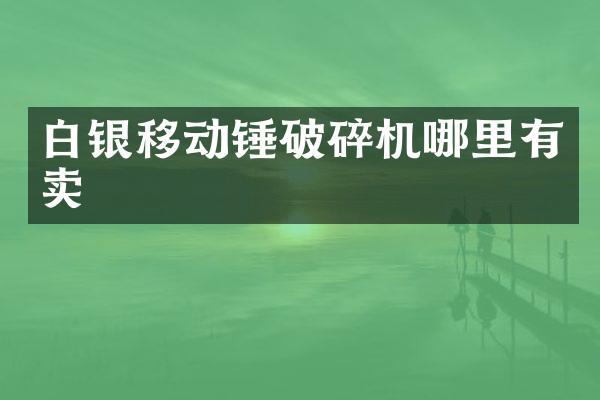 白銀移動錘破碎機(jī)哪里有賣