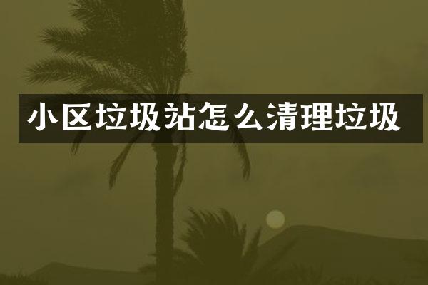 小區(qū)垃圾站怎么清理垃圾