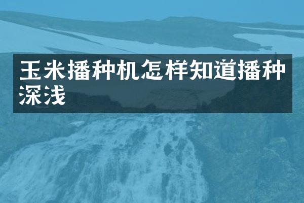 玉米播種機(jī)怎樣知道播種深淺