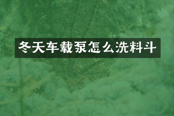 冬天車載泵怎么洗料斗