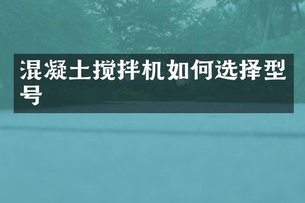 混凝土攪拌機(jī)如何選擇型號(hào)