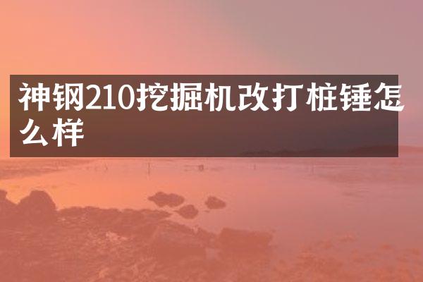 神鋼210挖掘機(jī)改打樁錘怎么樣