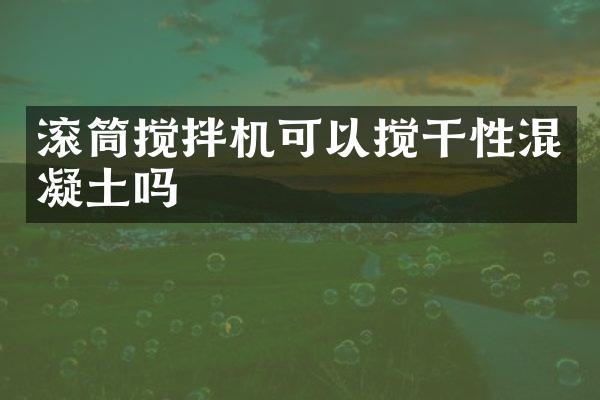 滾筒攪拌機可以攪干性混凝土嗎