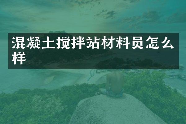 混凝土攪拌站材料員怎么樣