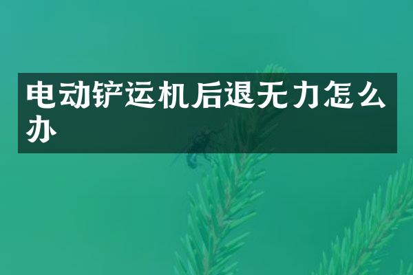 電動鏟運機后退無力怎么辦