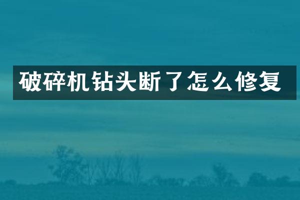 破碎機(jī)鉆頭斷了怎么修復(fù)