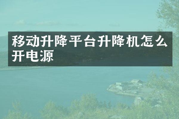 移動(dòng)升降平臺(tái)升降機(jī)怎么開電源