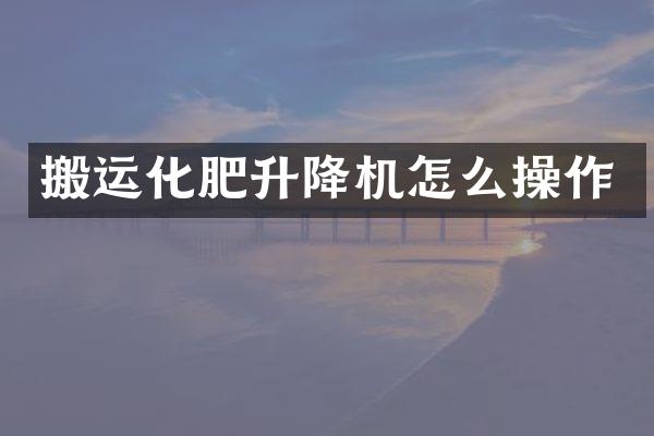 搬運化肥升降機怎么操作